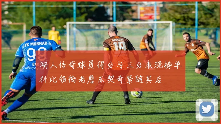 湖人传奇球员得分与三分表现榜单科比领衔老詹东契奇紧随其后