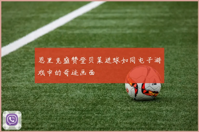 恩里克盛赞登贝莱进球如同电子游戏中的奇迹画面
