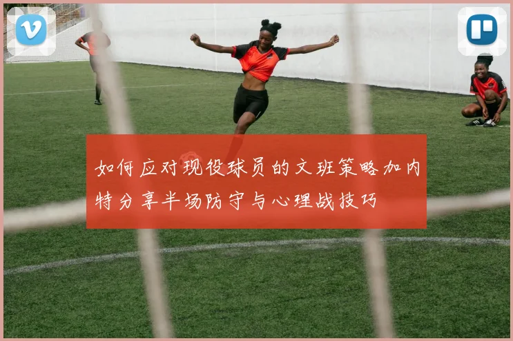如何应对现役球员的文班策略加内特分享半场防守与心理战技巧
