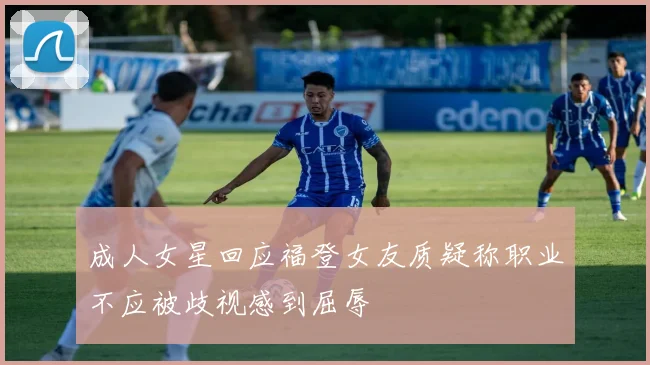 成人女星回应福登女友质疑称职业不应被歧视感到屈辱