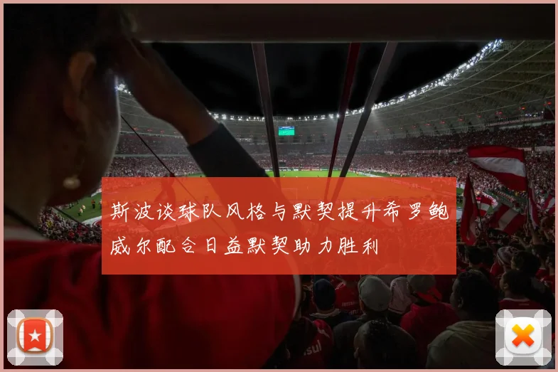 斯波谈球队风格与默契提升希罗鲍威尔配合日益默契助力胜利