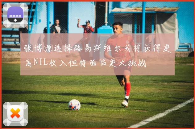 张博源选择路易斯维尔或将获得更高NIL收入但将面临更大挑战
