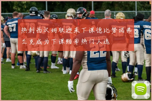 热刺西汉姆联迎来下课德比努诺弗兰克成为下课赔率热门人选