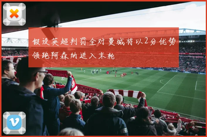 假设英超判罚全对曼城将以2分优势领跑阿森纳进入末轮